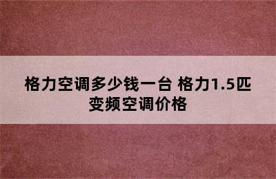 格力空调多少钱一台 格力1.5匹变频空调价格